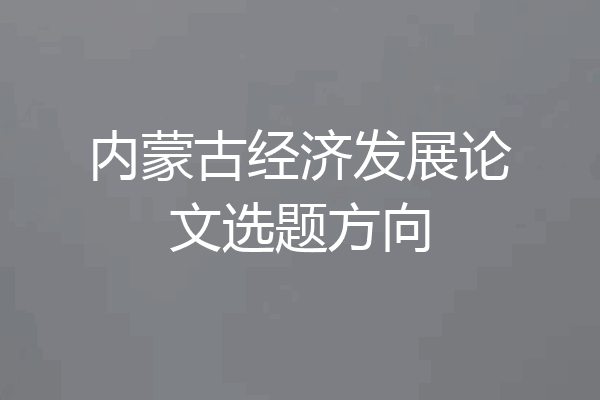 内蒙古经济发展论文选题方向