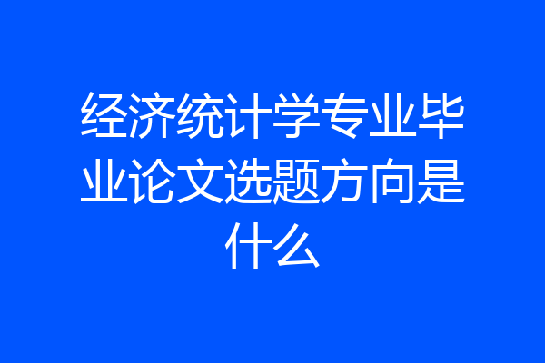 经济统计学专业毕业论文选题方向是什么