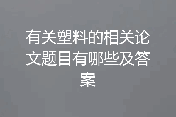 有关塑料的相关论文题目有哪些及答案