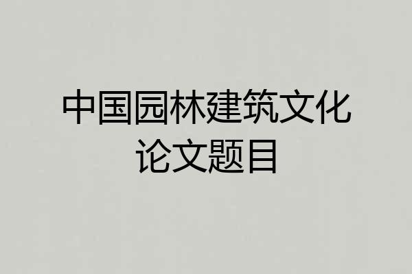 中国园林建筑文化论文题目