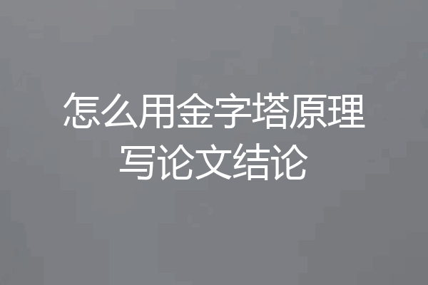怎么用金字塔原理写论文结论