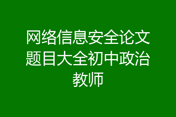 网络信息安全论文题目大全初中政治教师