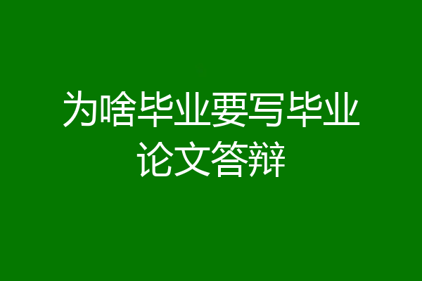 为啥毕业要写毕业论文答辩