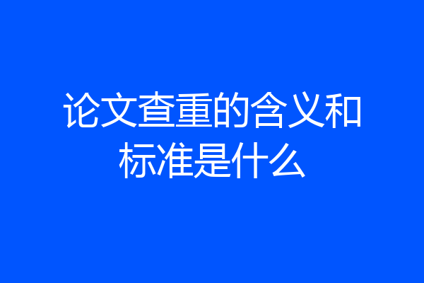 论文查重的含义和标准是什么
