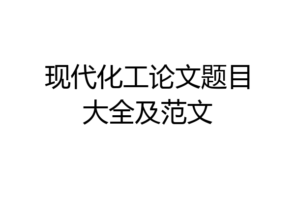 现代化工论文题目大全及范文