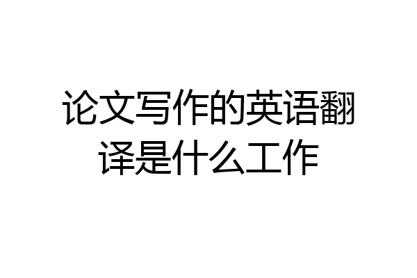 论文写作的英语翻译是什么工作