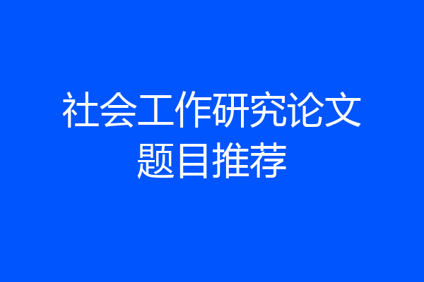 社会工作研究论文题目推荐