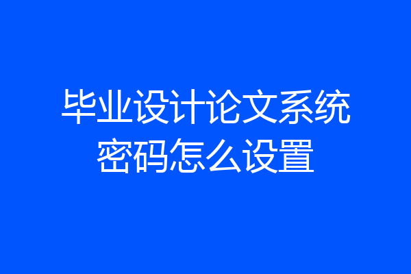 毕业设计论文系统密码怎么设置