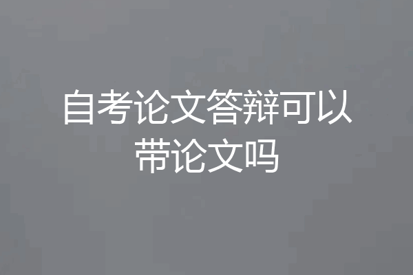 自考论文答辩可以带论文吗