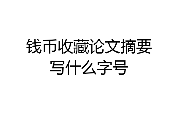 钱币收藏论文摘要写什么字号
