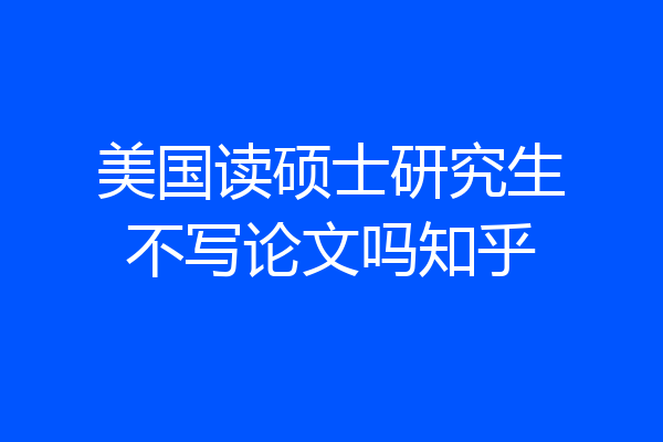 美国读硕士研究生不写论文吗知乎