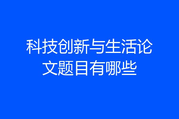 科技创新与生活论文题目有哪些
