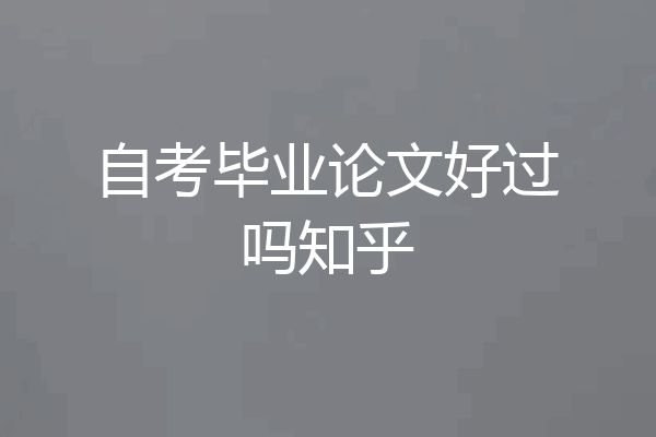 自考毕业论文好过吗知乎