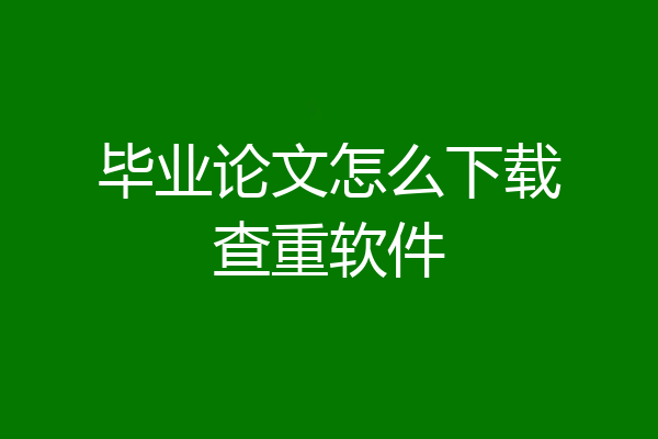 毕业论文怎么下载查重软件