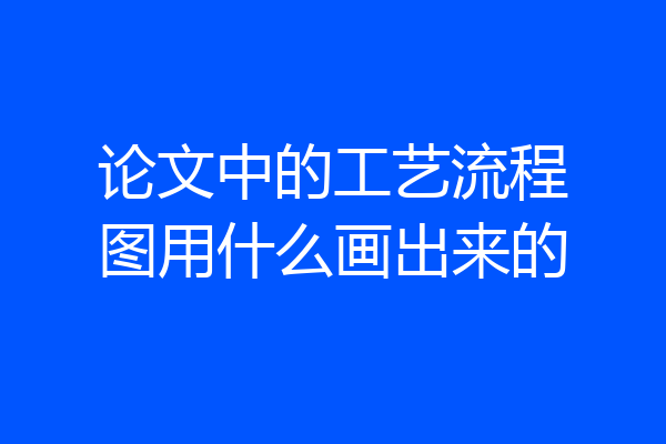 论文中的工艺流程图用什么画出来的