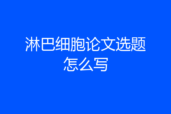 淋巴细胞论文选题怎么写