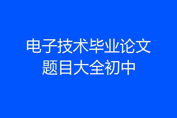 电子技术毕业论文题目大全初中
