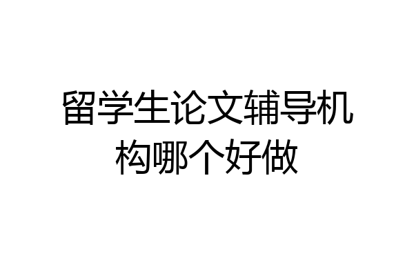 留学生论文辅导机构哪个好做