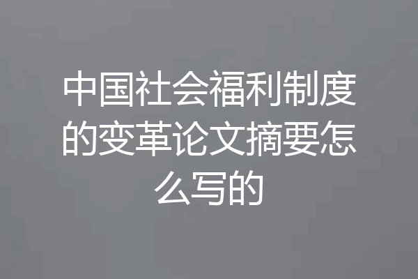中国社会福利制度的变革论文摘要怎么写的