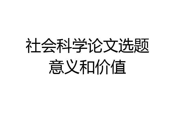 社会科学论文选题意义和价值