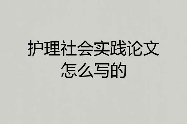 护理社会实践论文怎么写的