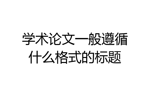 学术论文一般遵循什么格式的标题
