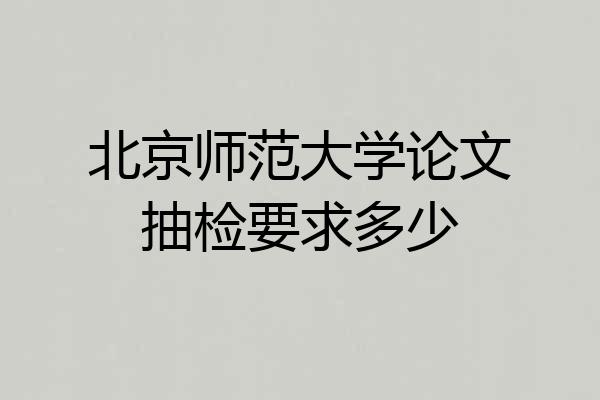 北京师范大学论文抽检要求多少