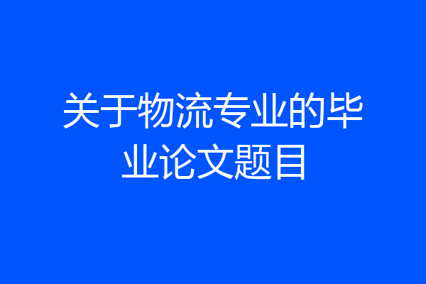 关于物流专业的毕业论文题目