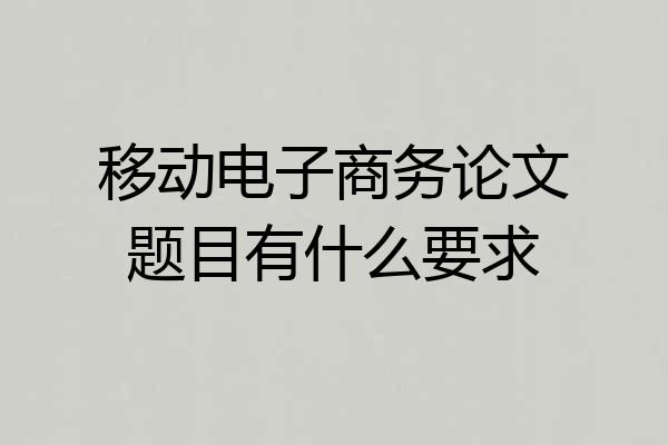 移动电子商务论文题目有什么要求