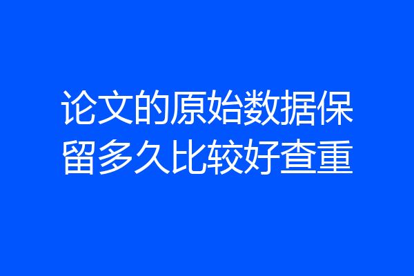 论文的原始数据保留多久比较好查重