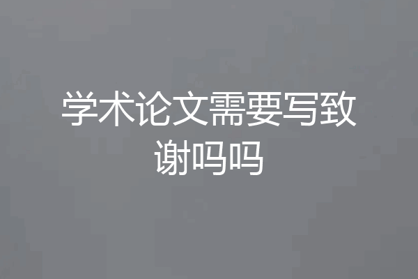 学术论文需要写致谢吗吗