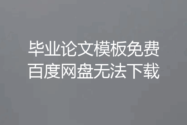 毕业论文模板免费百度网盘无法下载