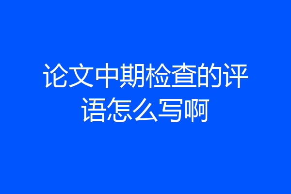 论文中期检查的评语怎么写啊