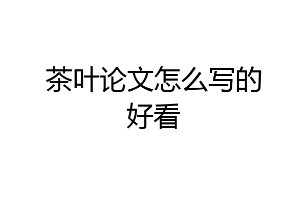 茶叶论文怎么写的好看