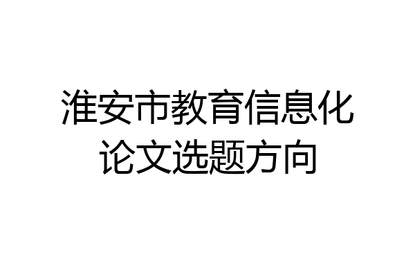 淮安市教育信息化论文选题方向