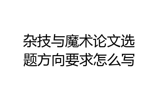 杂技与魔术论文选题方向要求怎么写