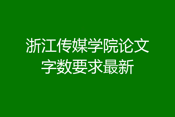 浙江传媒学院论文字数要求最新