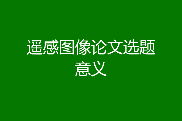 遥感图像论文选题意义