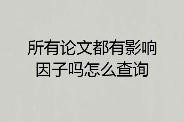 所有论文都有影响因子吗怎么查询