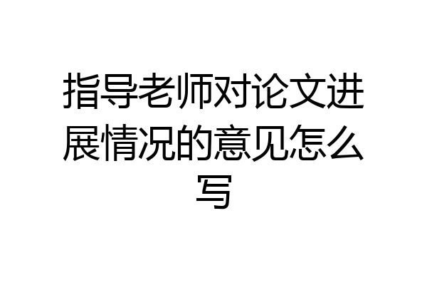 指导老师对论文进展情况的意见怎么写
