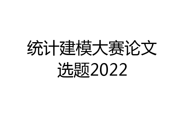统计建模大赛论文选题2022