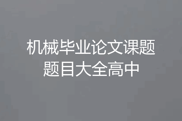 机械毕业论文课题题目大全高中