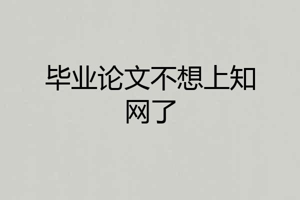毕业论文不想上知网了