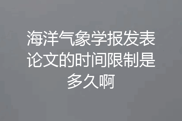 海洋气象学报发表论文的时间限制是多久啊
