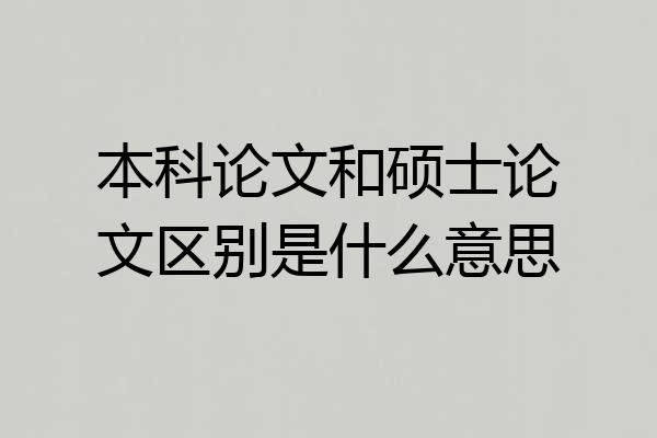 本科论文和硕士论文区别是什么意思