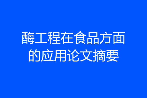 酶工程在食品方面的应用论文摘要