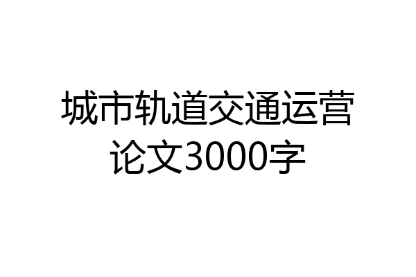 城市轨道交通运营论文3000字