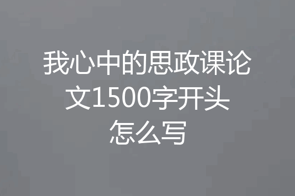 我心中的思政课论文1500字开头怎么写