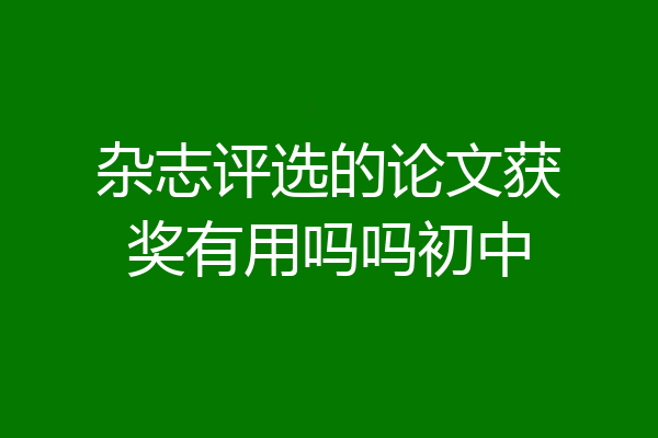 杂志评选的论文获奖有用吗吗初中