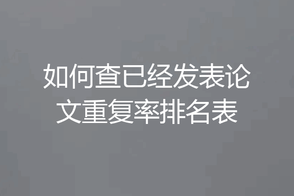 如何查已经发表论文重复率排名表